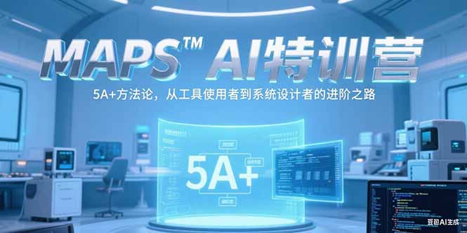 MAPSAI特训营，掌握 5A+方法论，从工具使用者到系统设计者的进阶之路-云长聊项目