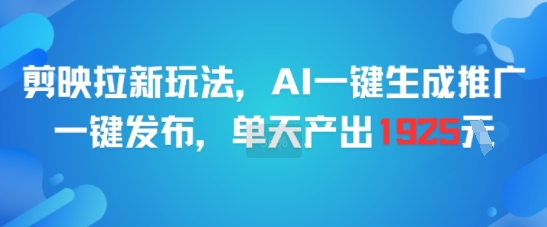 剪映拉新玩法，AI一键生成推广，一键发布，单天最高产出1925-云长聊项目