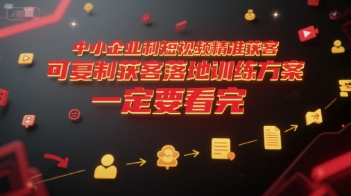 中小企业利用短视频精准获客，可复制获客落地训练方案，做好短视频，一定要看完-云长聊项目