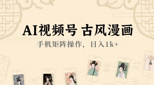 AI视频号古风漫画，手机矩阵操作，日入1k+-云长聊项目