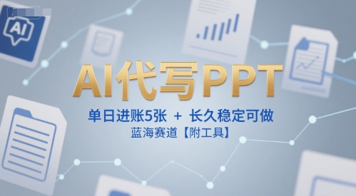 AI代写PPT，单日进账5张+，长久稳定可做，蓝海赛道【附工具】-云长聊项目