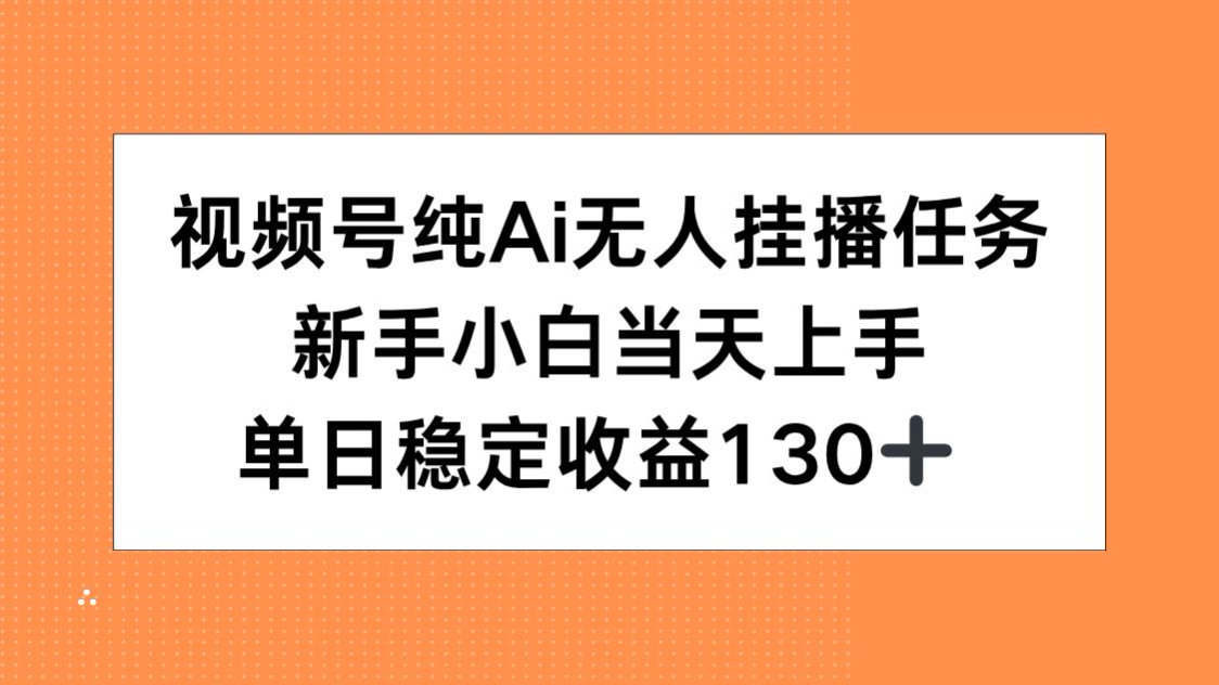 视频号纯AI无人挂播任务，新手小白当天上手，单日稳定收益130+-云长聊项目