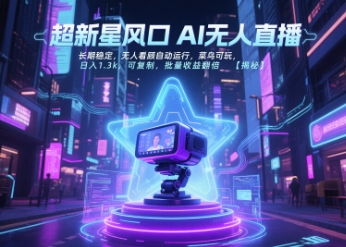 超新星风口无人直播，长期稳定，无人看顾自动运行，菜鸟可玩，日入1.3k，可复制，批量收益翻倍-云长聊项目