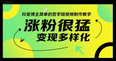 抖音博主简单的哲学短视频制作教学，涨粉很猛，变现多样化-云长聊项目