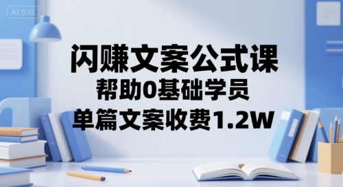 闪赚文案公式课，帮助0基础学员，单篇文案收费1.2W-云长聊项目