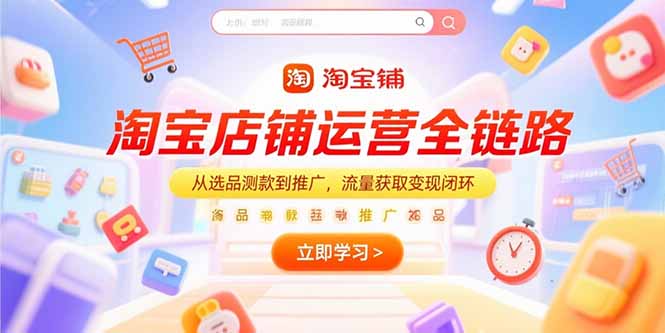 淘宝店铺运营全链路，从选品测款到推广，流量获取变现闭环-云长聊项目