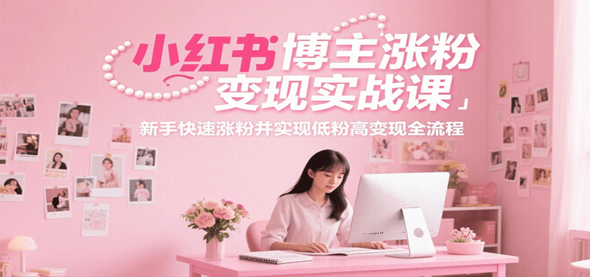 小红书博主涨粉变现实战课，新手快速涨粉并实现低粉高变现全流程-云长聊项目