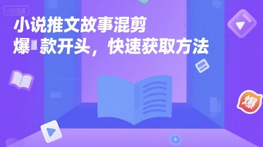 小说推文故事混剪爆款开头，快速获取方法-云长聊项目