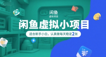 闲鱼虚拟小项目，操作简单，适合新手小白，认真做每天稳定2张-云长聊项目