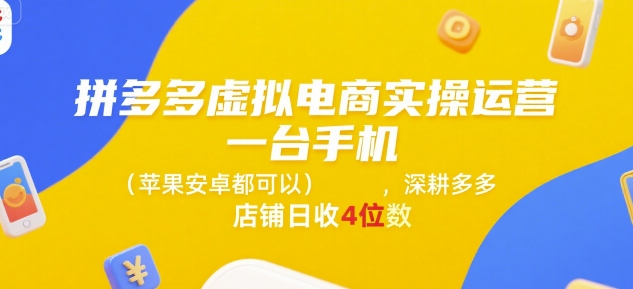 拼多多虚拟电商实操运营，一台手机(苹果安卓都可以)，深耕多多店铺日收4位数-云长聊项目