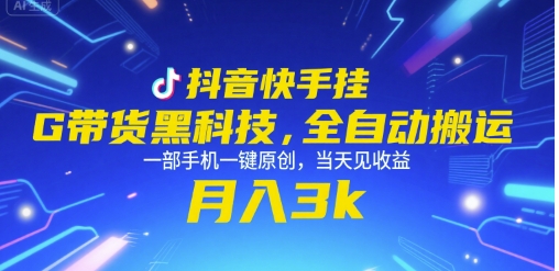 抖音快手挂G带货黑科技，全自动搬运，一部手机一键原创，当天见收益，月入3k+【揭秘】-云长聊项目