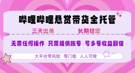 B站悬赏带货全托管，自测稳定，只需提供账号，无需基础，小白宝妈轻松上手，单日稳定3张【揭秘】-云长聊项目