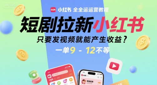 短剧拉新小红书全运营教程，只要发视频就能产生收益，一单9-12不等-云长聊项目