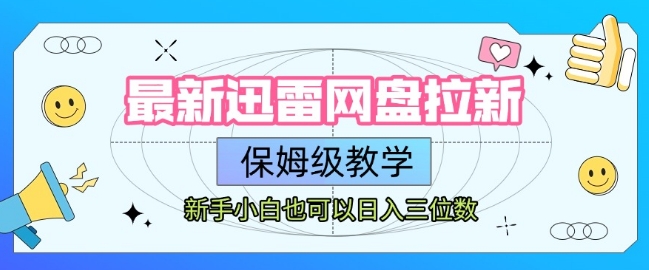 最新迅雷网盘拉新，保姆级教学，新手小白也可以日入三位数-云长聊项目