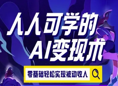 人人可学的AI变现术，零基础轻松实现被动收入-云长聊项目