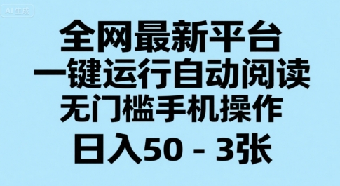 全网最新平台，一键运行自动阅读，无门槛手机操作，日入50-3张+【揭秘】-云长聊项目