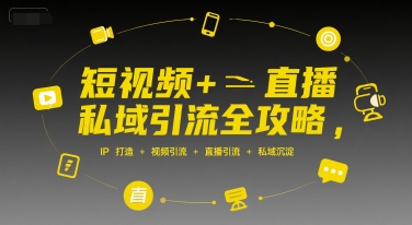 短视频+直播私域引流全攻略，IP打造 +视频引流 +直播引流 +私域沉淀-云长聊项目