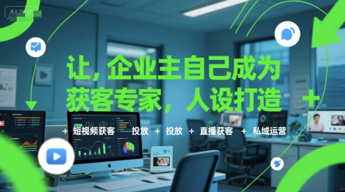 让企业主自己成为获客专家，人设打造+短视频获客+投放+直播获客+私域运营-云长聊项目