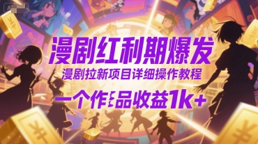 漫剧红利期爆发，漫剧拉新项目详细操作教程，一个作品收益1k+-云长聊项目