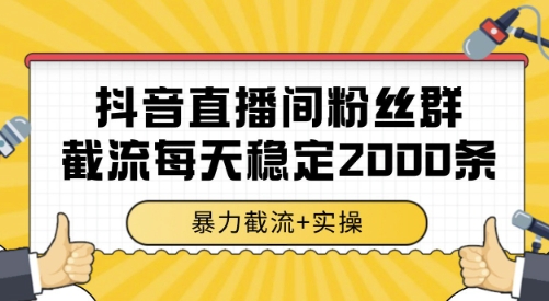 抖音直播间粉丝群截流，稳定采集数据全行业通用 2000条数据一天【揭秘】-云长聊项目