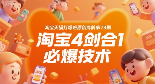 淘宝天猫打爆班原创高阶第73期，淘宝4剑合1必爆技术-云长聊项目