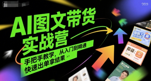 AI图文带货实战营，手把手教学，从入门到精通，快速出单拿结果-云长聊项目