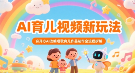 AI育儿视频新玩法，穷开心AI改编唱歌育儿作品制作全流程拆解-云长聊项目