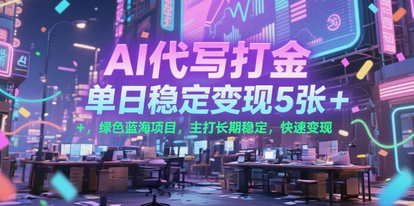 AI代写打金，单日稳定变现5张+，绿色蓝海项目，主打长期稳定，快速变现【揭秘】-云长聊项目