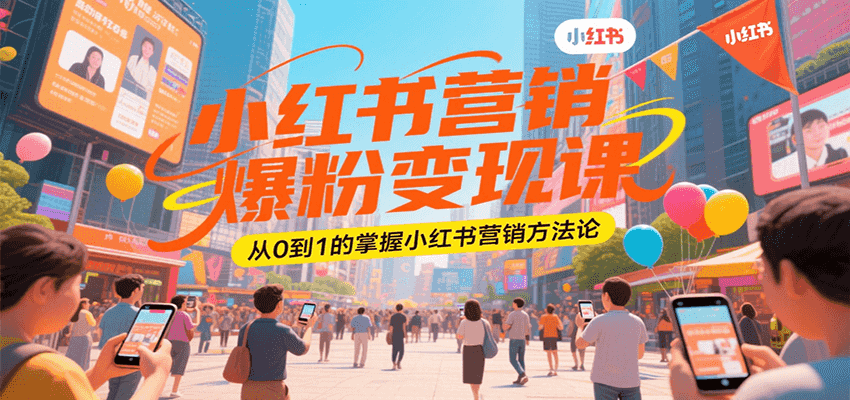 小红书营销爆粉变现课，从0到1的掌握小红书营销方法论-云长聊项目
