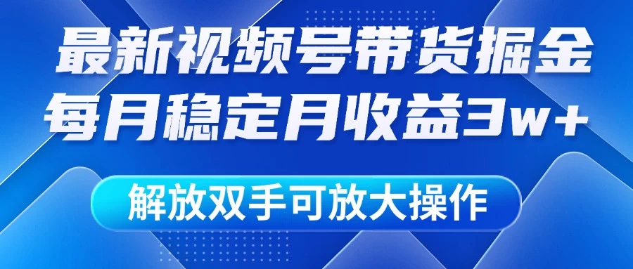 最新视频号带货掘金项目，每月稳定月收益3w+，解放双手，可放大操作-云长聊项目